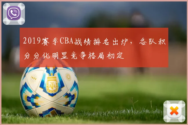 2019赛季CBA战绩排名出炉，各队积分分化明显竞争格局初定
