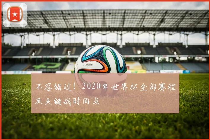 不容错过！2020年世界杯全部赛程及关键战时间点