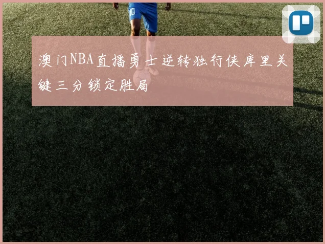 澳门NBA直播勇士逆转独行侠库里关键三分锁定胜局